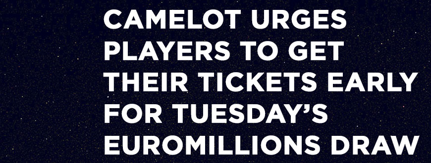 Camelot Urges Players To Get Their Tickets Early For Tuesday’s EuroMillions Draw