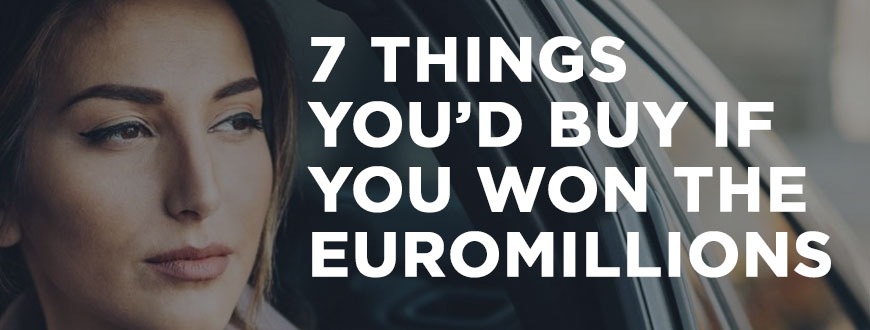 7 Things you’d buy if you won the EuroMillions